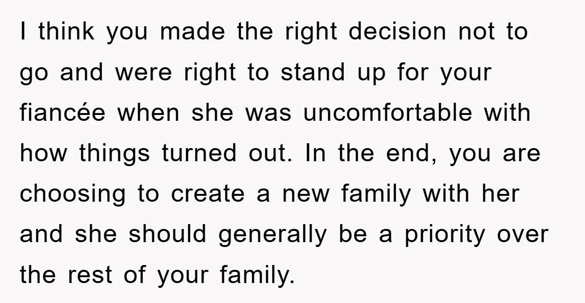 I think you made the right decision not to go and were right to stand up for your fiancée when she was uncomfortable with how things turned out. In the...