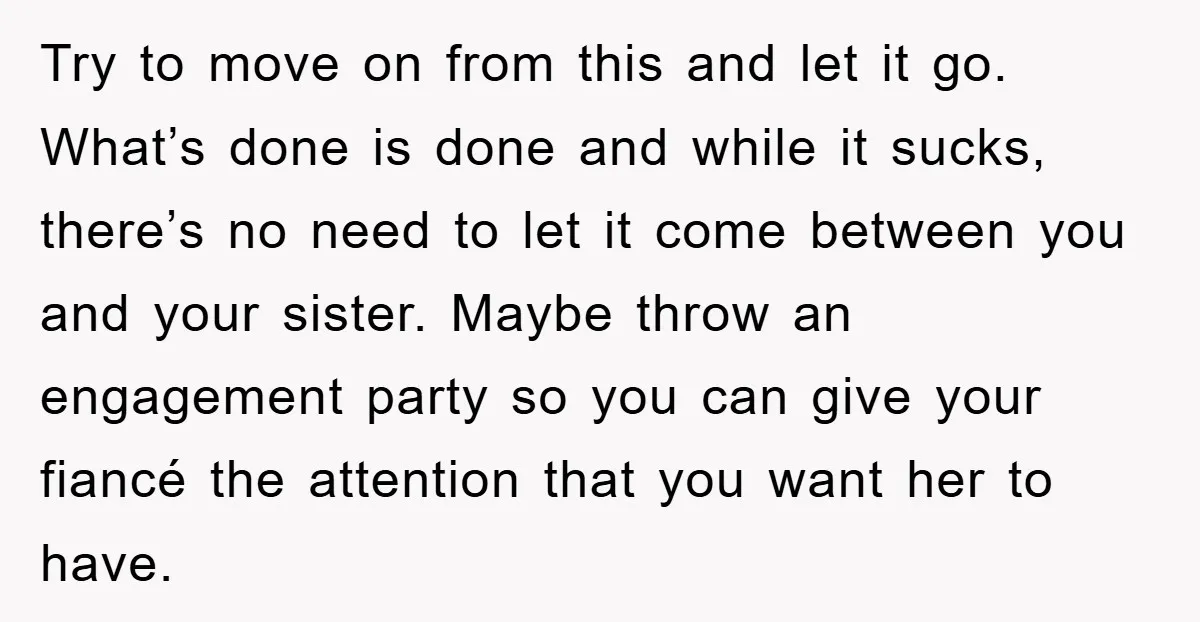 Try to move on from this and let it go. What’s done is done and while it sucks, there’s no need to let it come between you and your sister....