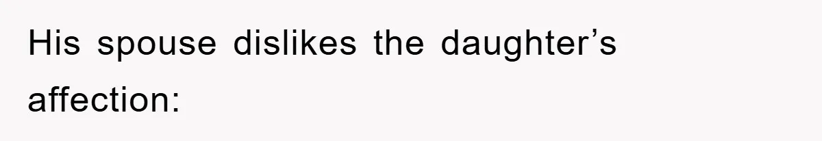 His spouse dislikes the daughter’s affection: