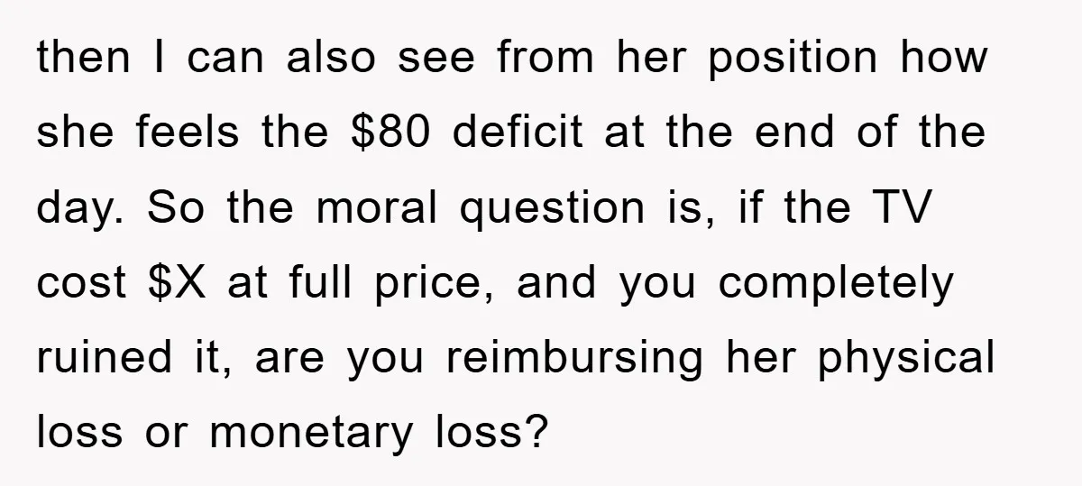 then I can also see from her position how she feels the $80 deficit at the end of the day. So the moral question is, if the TV cost $X...