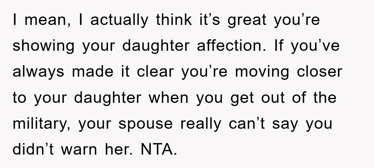 I mean, I actually think it’s great you’re showing your daughter affection. If you’ve always made it clear you’re moving closer to your daughter when you get out of the...