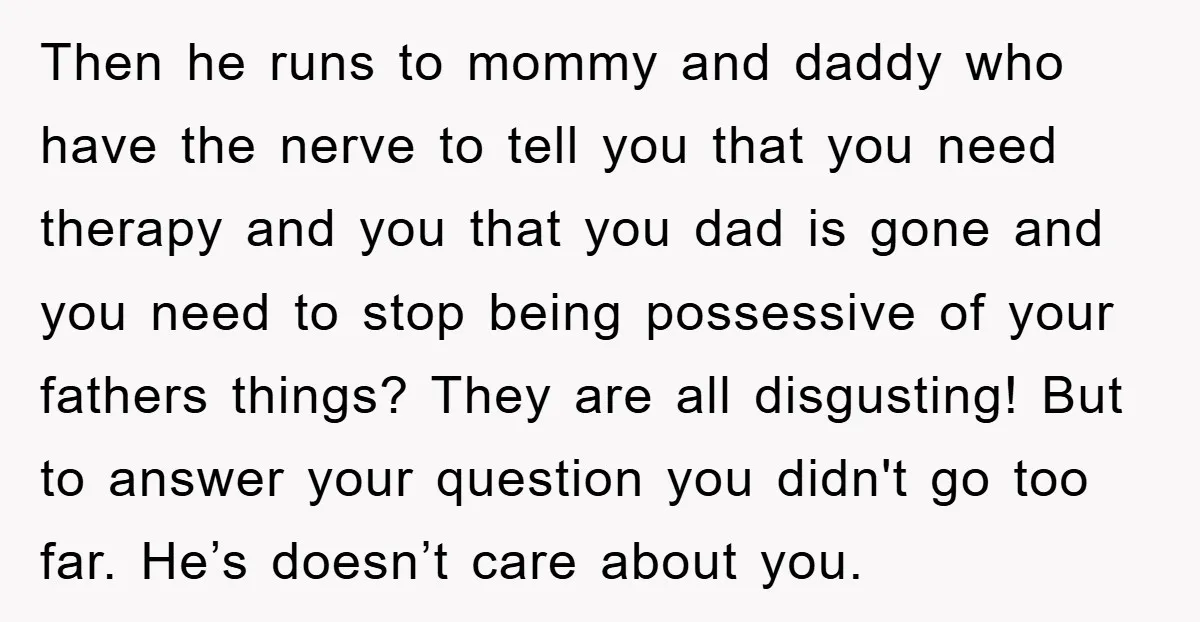 Then he runs to mommy and daddy who have the nerve to tell you that you need therapy and you that you dad is gone and you need to stop...