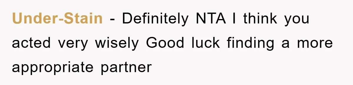 Under-Stain − Definitely NTA I think you acted very wisely Good luck finding a more appropriate partner