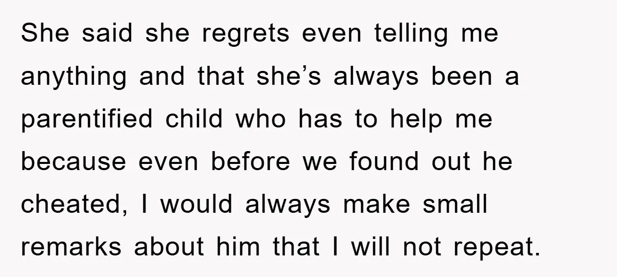 She said she regrets even telling me anything and that she’s always been a parentified child who has to help me because even before we found out he cheated, I...