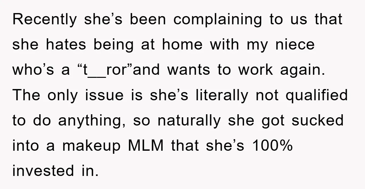 Recently she’s been complaining to us that she hates being at home with my niece who’s a “t__ror”and wants to work again. The only issue is she’s literally not qualified...