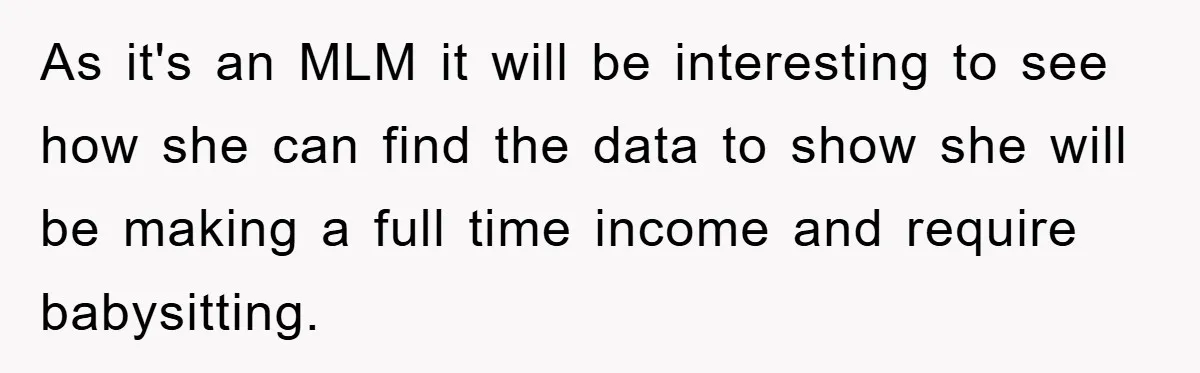 As it's an MLM it will be interesting to see how she can find the data to show she will be making a full time income and require babysitting.
