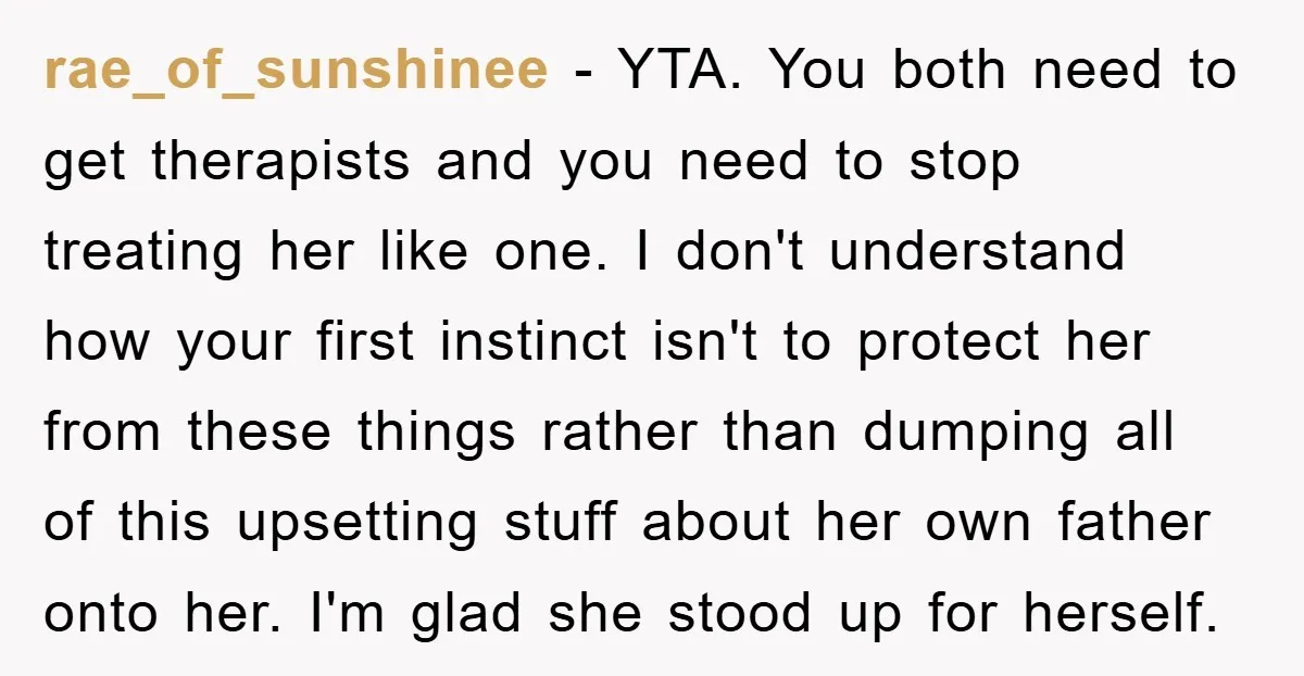 rae_of_sunshinee − YTA. You both need to get therapists and you need to stop treating her like one. I don't understand how your first instinct isn't to protect her from...
