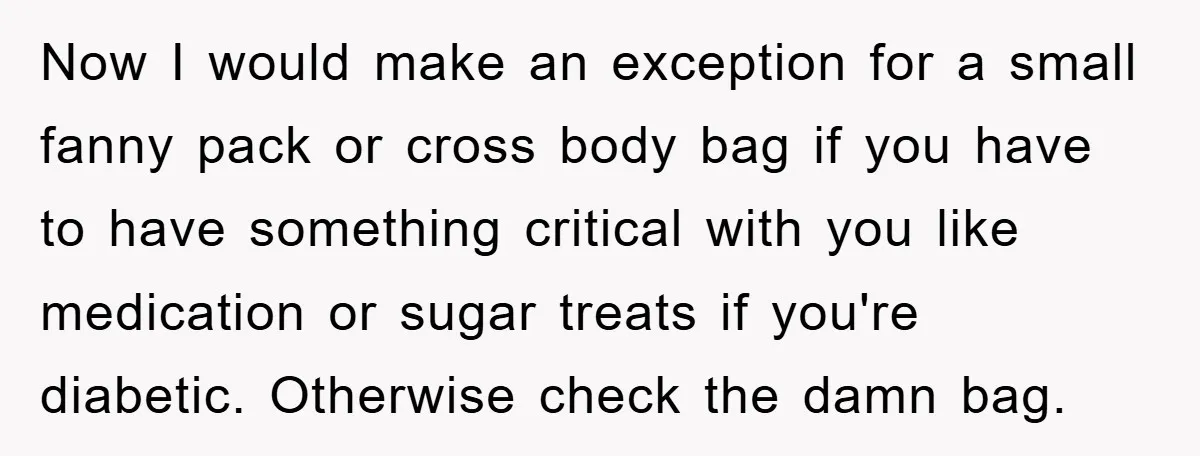 Now I would make an exception for a small fanny pack or cross body bag if you have to have something critical with you like medication or sugar treats if...