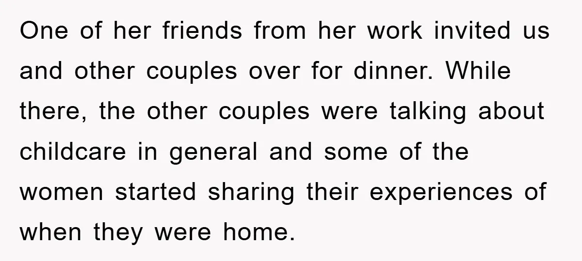 One of her friends from her work invited us and other couples over for dinner. While there, the other couples were talking about childcare in general and some of the...