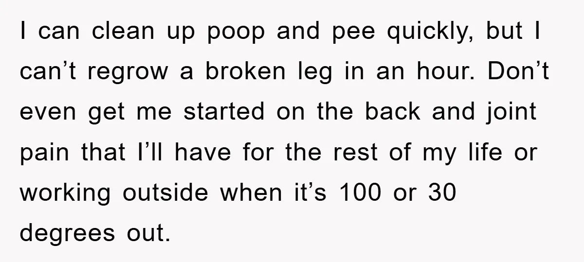 I can clean up poop and pee quickly, but I can’t regrow a broken leg in an hour. Don’t even get me started on the back and joint pain that...