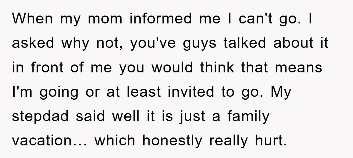 When my mom informed me I can't go. I asked why not, you've guys talked about it in front of me you would think that means I'm going or at...