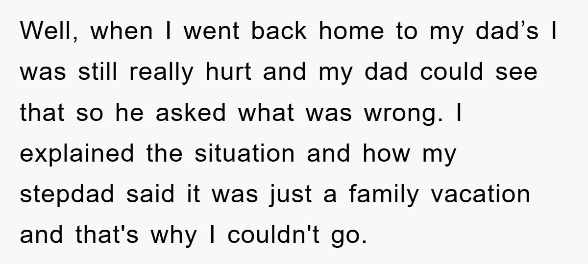 Well, when I went back home to my dad’s I was still really hurt and my dad could see that so he asked what was wrong. I explained the situation...