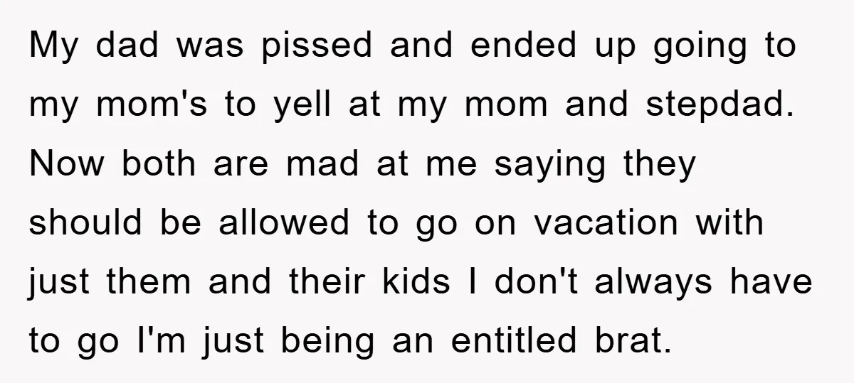 My dad was pissed and ended up going to my mom's to yell at my mom and stepdad. Now both are mad at me saying they should be allowed to...