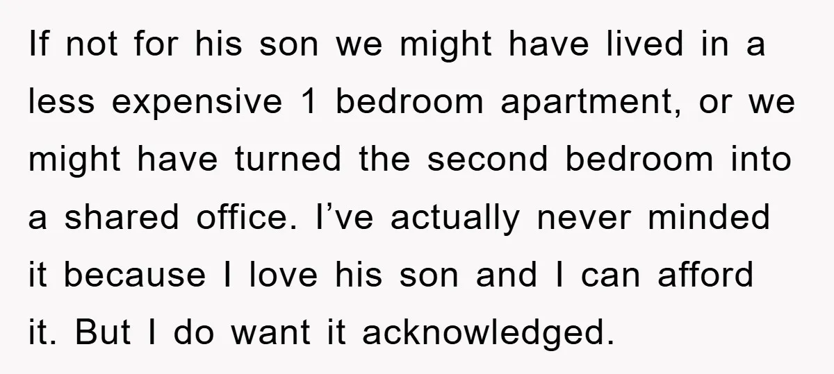 If not for his son we might have lived in a less expensive 1 bedroom apartment, or we might have turned the second bedroom into a shared office. I’ve actually...