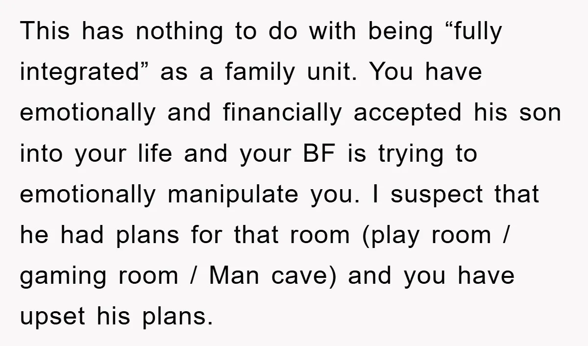 This has nothing to do with being “fully integrated” as a family unit. You have emotionally and financially accepted his son into your life and your BF is trying to...