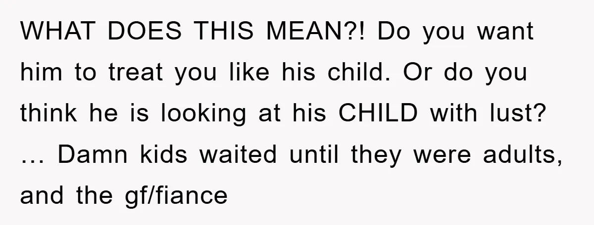 WHAT DOES THIS MEAN?! Do you want him to treat you like his child. Or do you think he is looking at his CHILD with lust? … Damn kids waited...