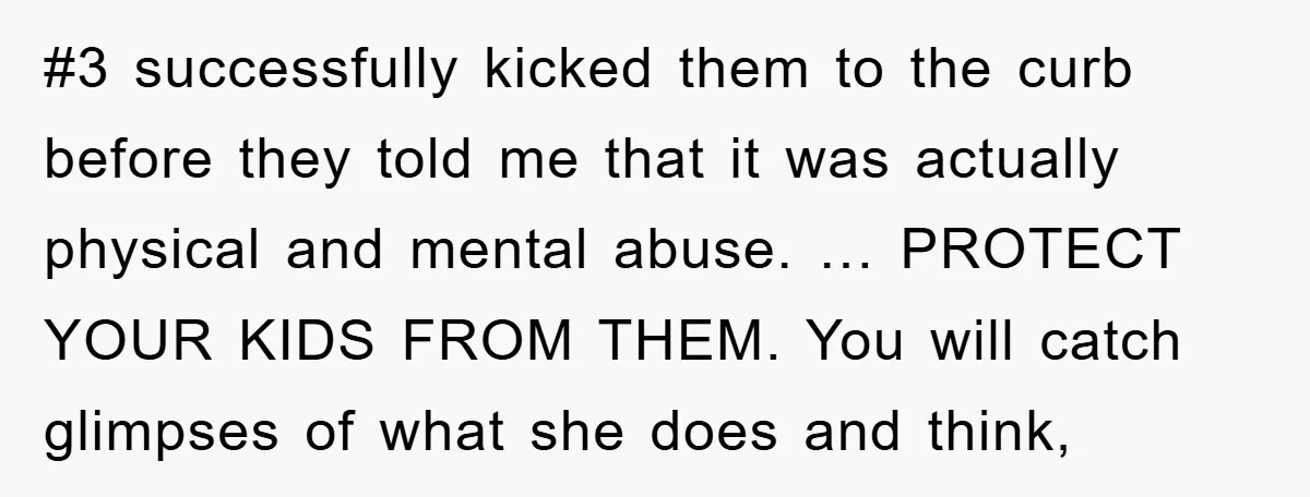 #3 successfully kicked them to the curb before they told me that it was actually physical and mental abuse. … PROTECT YOUR KIDS FROM THEM. You will catch glimpses of...