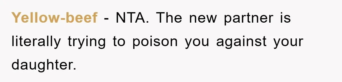 Yellow-beef - NTA. The new partner is literally trying to poison you against your daughter.