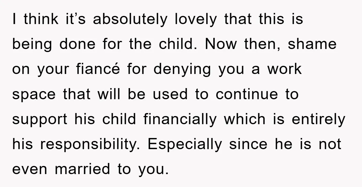 I think it’s absolutely lovely that this is being done for the child. Now then, shame on your fiancé for denying you a work space that will be used to...