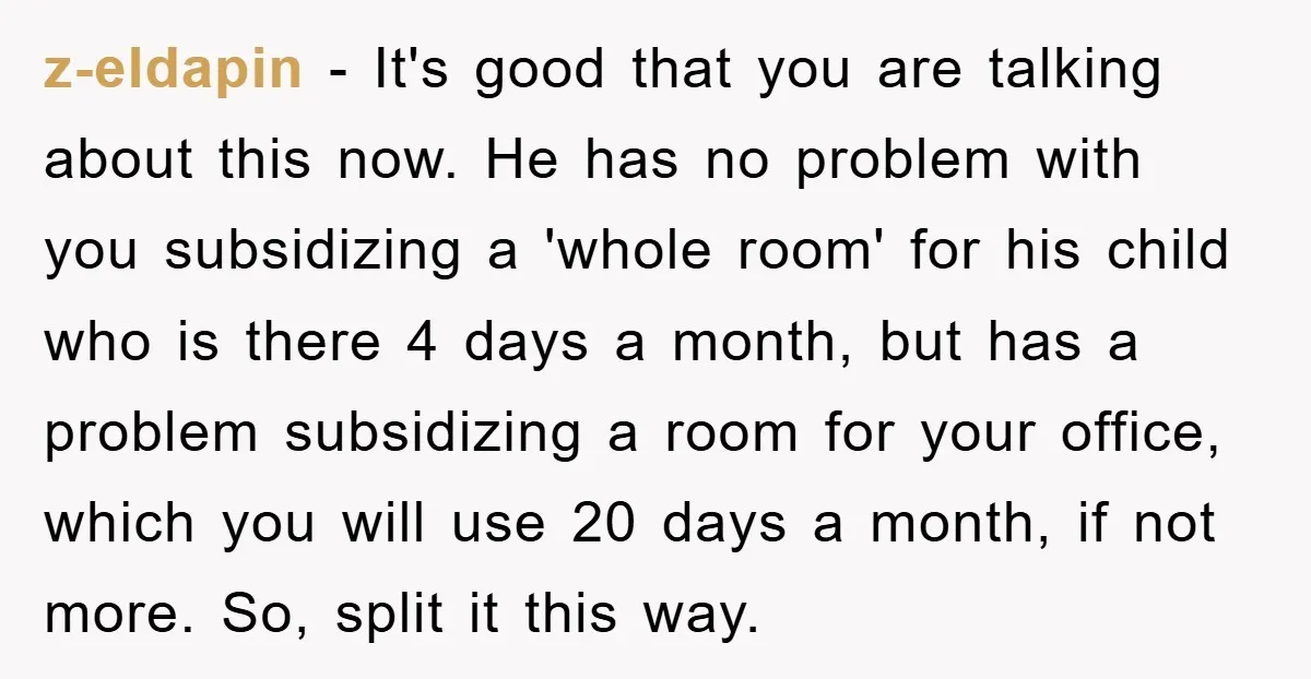 z-eldapin − It's good that you are talking about this now. He has no problem with you subsidizing a 'whole room' for his child who is there 4 days a...