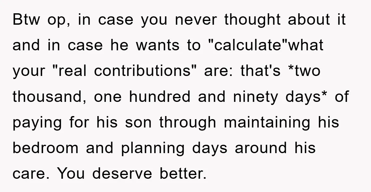 Btw op, in case you never thought about it and in case he wants to "calculate"what your "real contributions" are: that's *two thousand, one hundred and ninety days* of paying...
