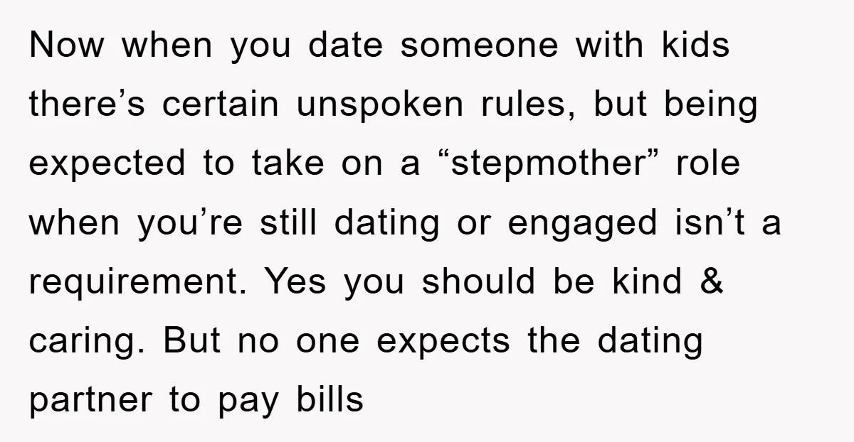 Now when you date someone with kids there’s certain unspoken rules, but being expected to take on a “stepmother” role when you’re still dating or engaged isn’t a requirement. Yes...