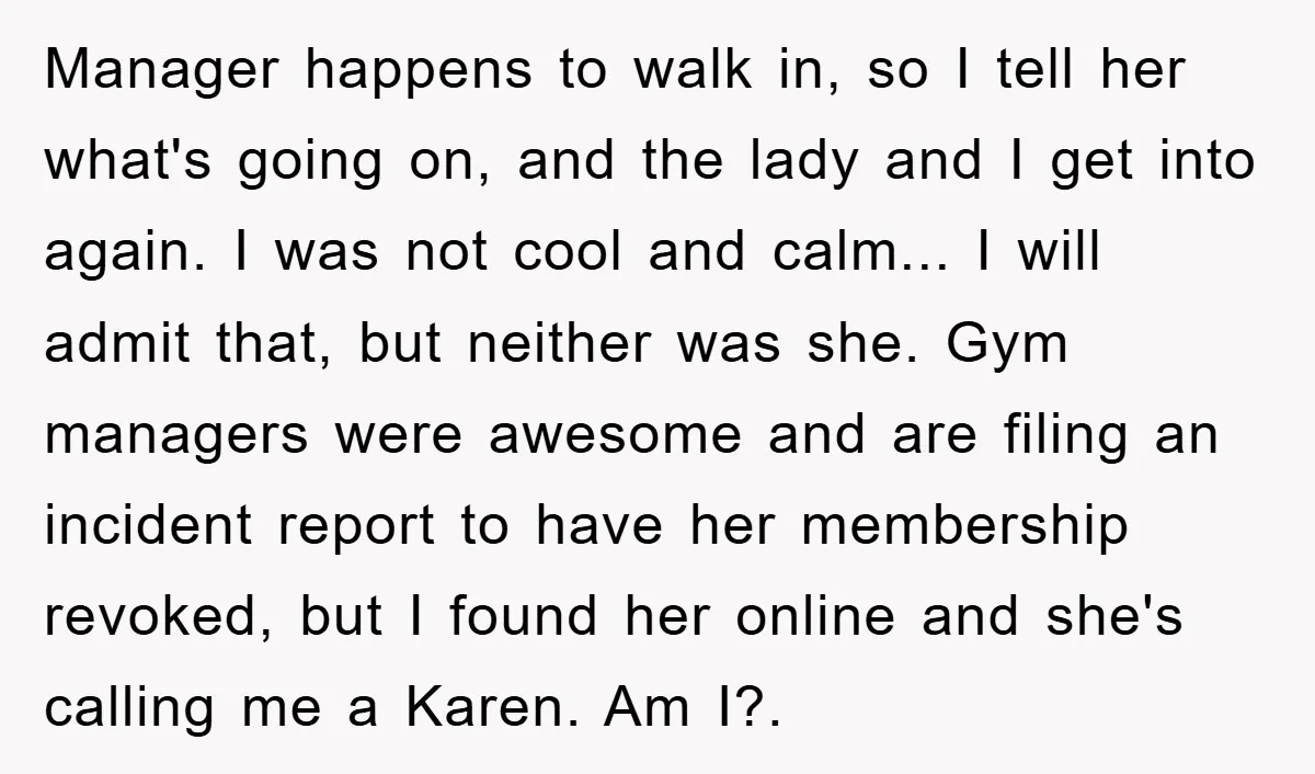 Manager happens to walk in, so I tell her what's going on, and the lady and I get into again. I was not cool and calm... I will admit that,...