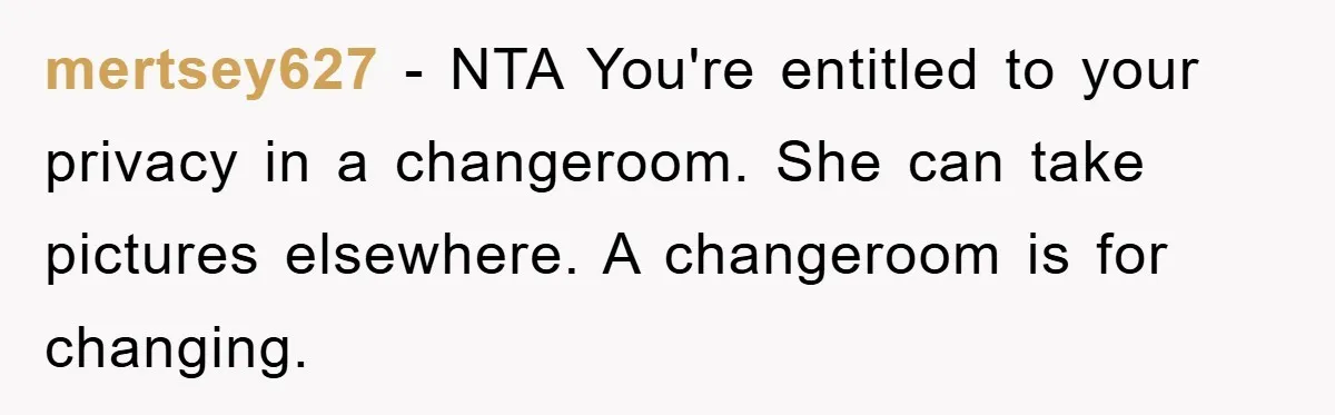 mertsey627 − NTA You're entitled to your privacy in a changeroom. She can take pictures elsewhere. A changeroom is for changing.