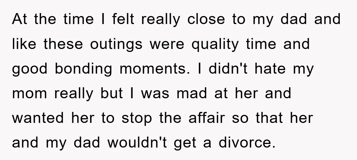 At the time I felt really close to my dad and like these outings were quality time and good bonding moments. I didn't hate my mom really but I was...