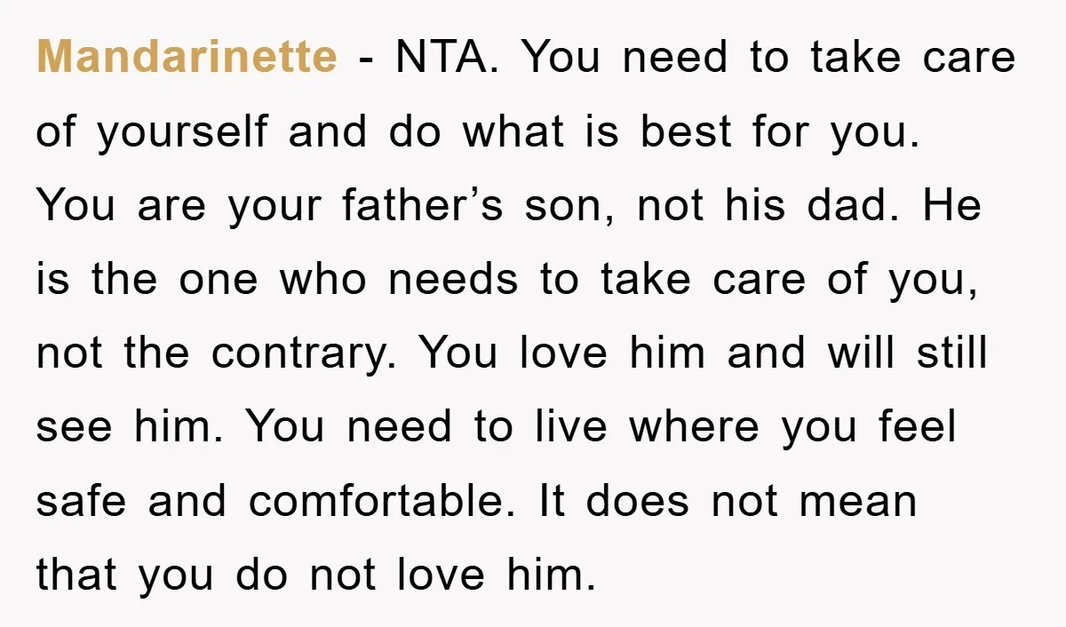 Mandarinette − NTA. You need to take care of yourself and do what is best for you. You are your father’s son, not his dad. He is the one who...