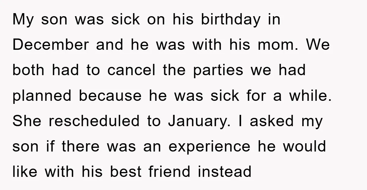 My son was sick on his birthday in December and he was with his mom. We both had to cancel the parties we had planned because he was sick for...