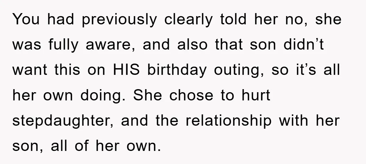 You had previously clearly told her no, she was fully aware, and also that son didn’t want this on HIS birthday outing, so it’s all her own doing. She chose...