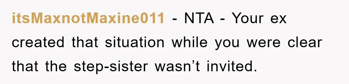 itsMaxnotMaxine011 - NTA - Your ex created that situation while you were clear that the step-sister wasn’t invited.