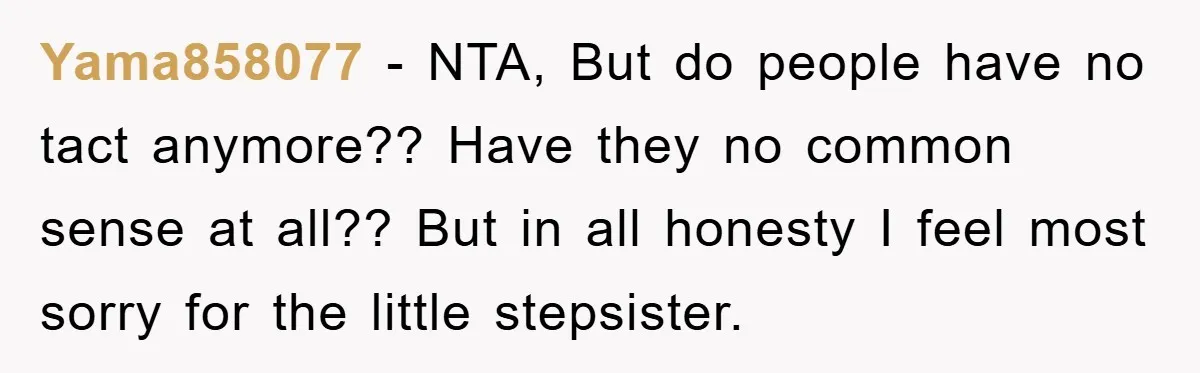 Yama858077 - NTA, But do people have no tact anymore?? Have they no common sense at all?? But in all honesty I feel most sorry for the little stepsister.