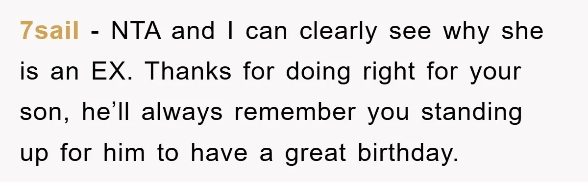 7sail - NTA and I can clearly see why she is an EX. Thanks for doing right for your son, he’ll always remember you standing up for him to have...