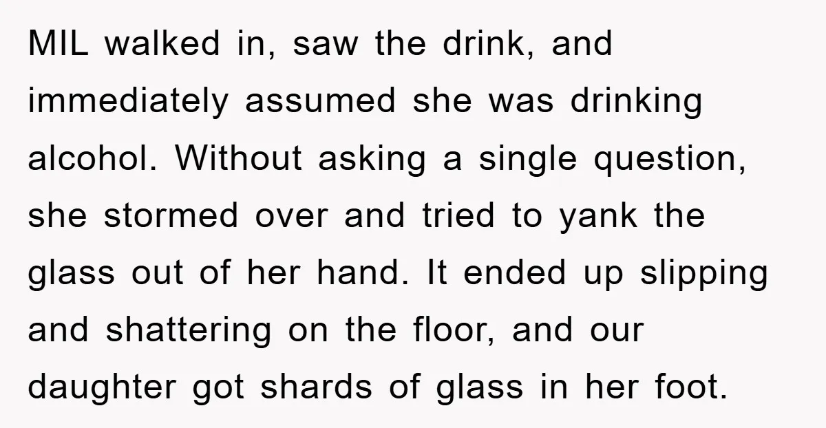 MIL walked in, saw the drink, and immediately assumed she was drinking alcohol. Without asking a single question, she stormed over and tried to yank the glass out of her...