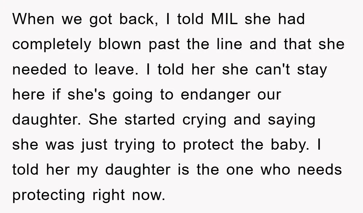 When we got back, I told MIL she had completely blown past the line and that she needed to leave. I told her she can't stay here if she's going...