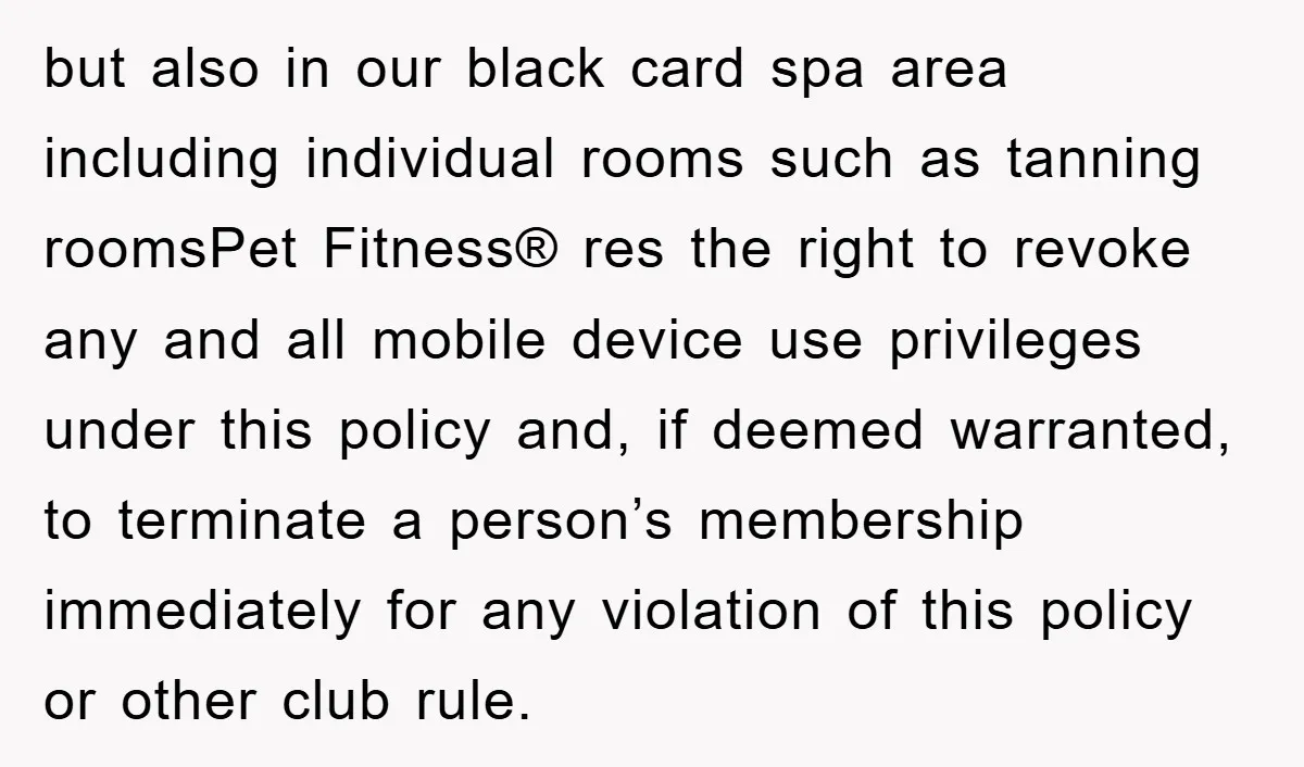 but also in our black card spa area including individual rooms such as tanning roomsPet Fitness® res the right to revoke any and all mobile device use privileges under this...