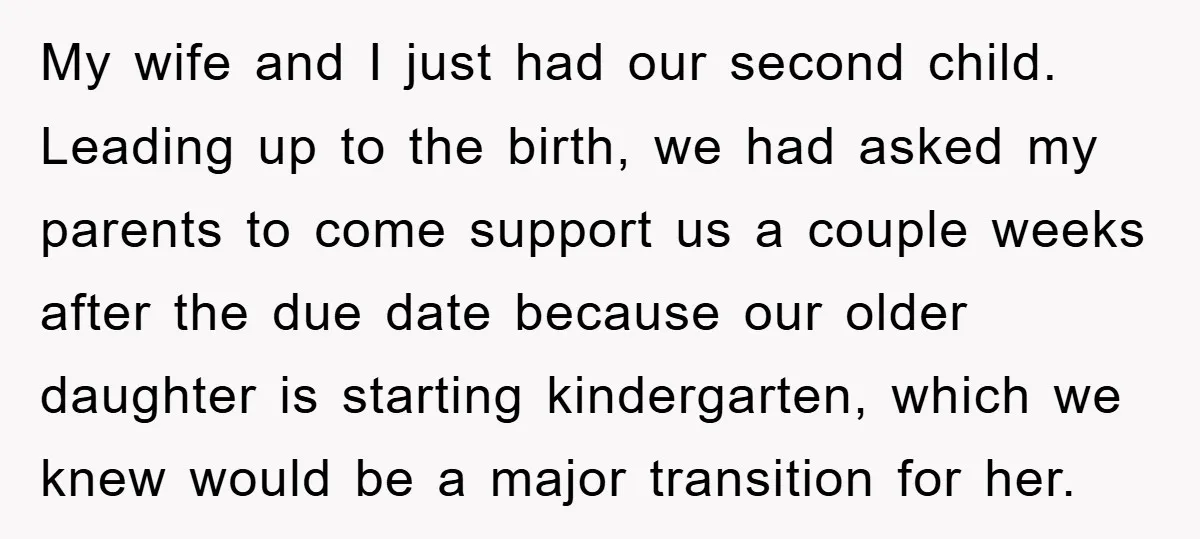 My wife and I just had our second child. Leading up to the birth, we had asked my parents to come support us a couple weeks after the due date...