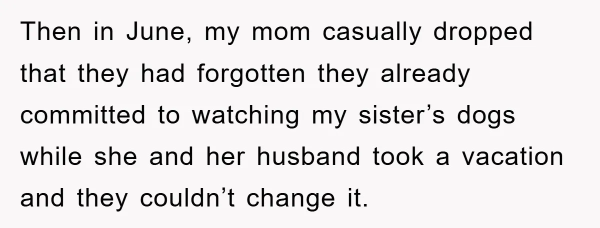 Then in June, my mom casually dropped that they had forgotten they already committed to watching my sister’s dogs while she and her husband took a vacation and they couldn’t...