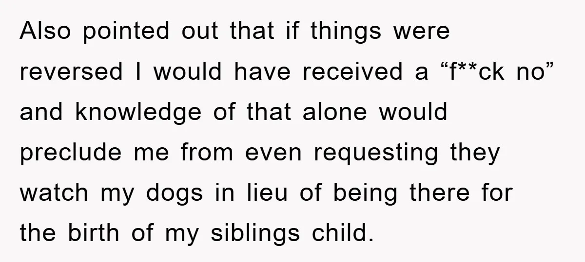 Also pointed out that if things were reversed I would have received a “f**ck no” and knowledge of that alone would preclude me from even requesting they watch my dogs...