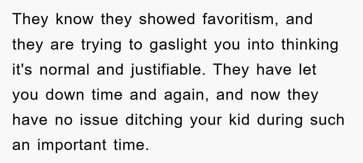 They know they showed favoritism, and they are trying to gaslight you into thinking it's normal and justifiable. They have let you down time and again, and now they have...