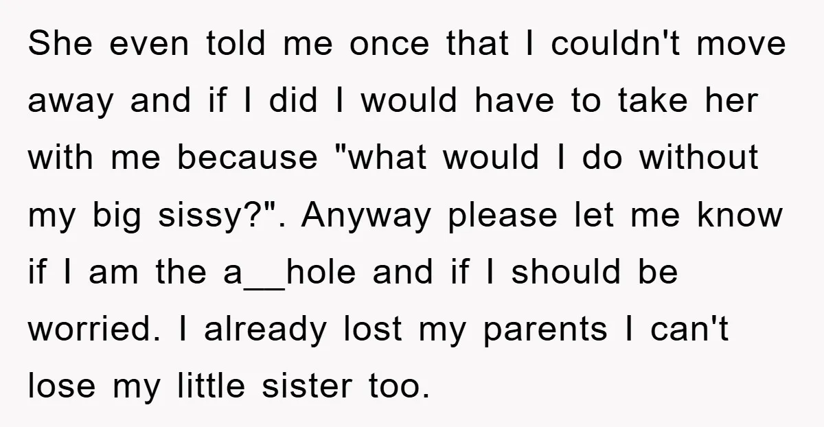 She even told me once that I couldn't move away and if I did I would have to take her with me because "what would I do without my big...