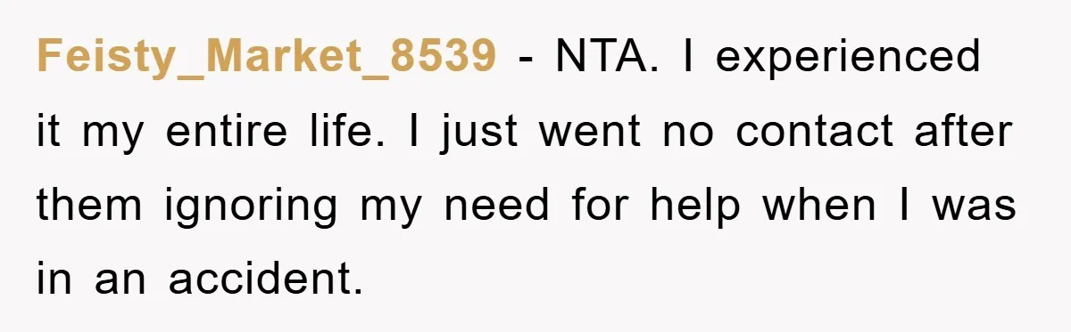 Feisty_Market_8539 − NTA. I experienced it my entire life. I just went no contact after them ignoring my need for help when I was in an accident.