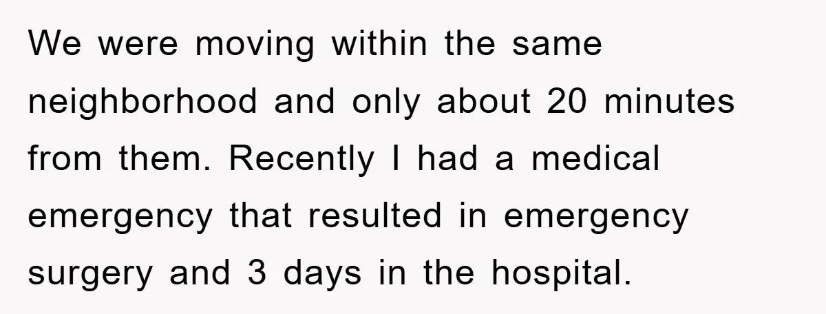 We were moving within the same neighborhood and only about 20 minutes from them. Recently I had a medical emergency that resulted in emergency surgery and 3 days in the...