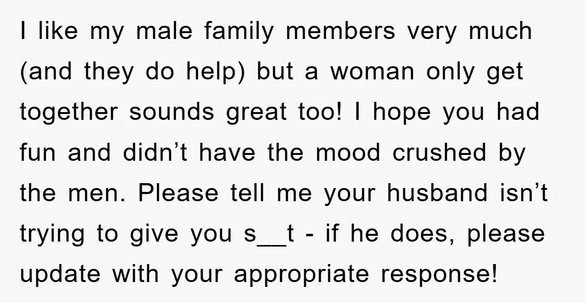 I like my male family members very much (and they do help) but a woman only get together sounds great too! I hope you had fun and didn’t have the...