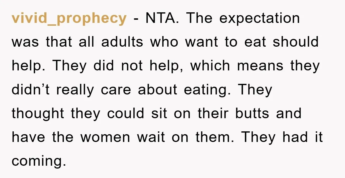 vivid_prophecy − NTA. The expectation was that all adults who want to eat should help. They did not help, which means they didn’t really care about eating. They thought they...
