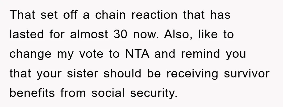 That set off a chain reaction that has lasted for almost 30 now. Also, like to change my vote to NTA and remind you that your sister should be receiving...