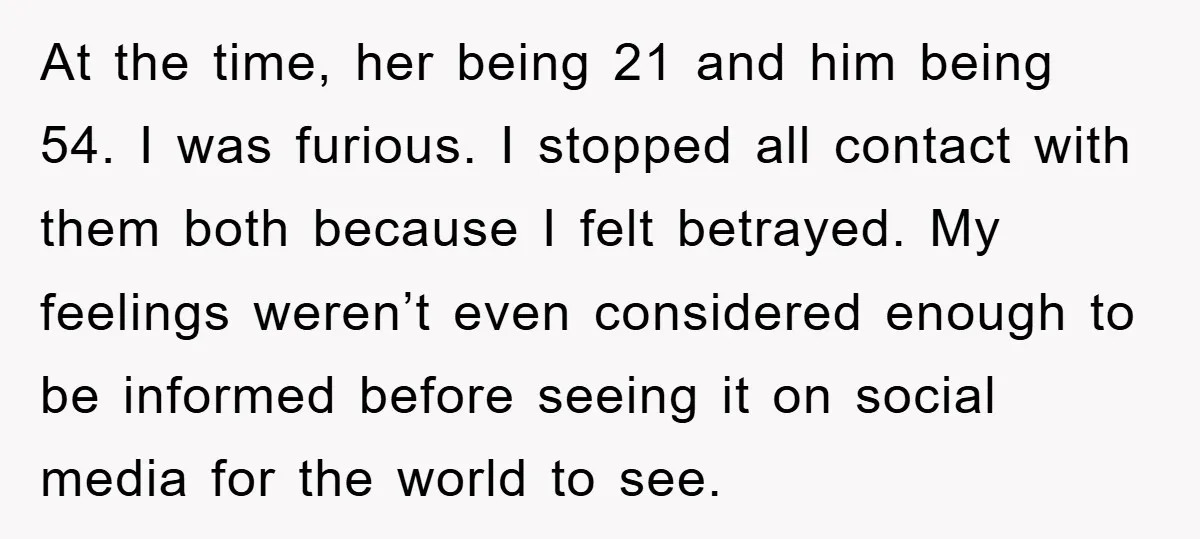 At the time, her being 21 and him being 54. I was furious. I stopped all contact with them both because I felt betrayed. My feelings weren’t even considered enough...