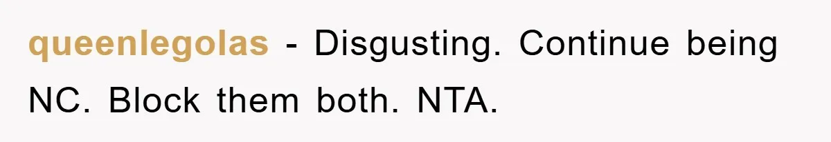 queenlegolas - Disgusting. Continue being NC. Block them both. NTA.
